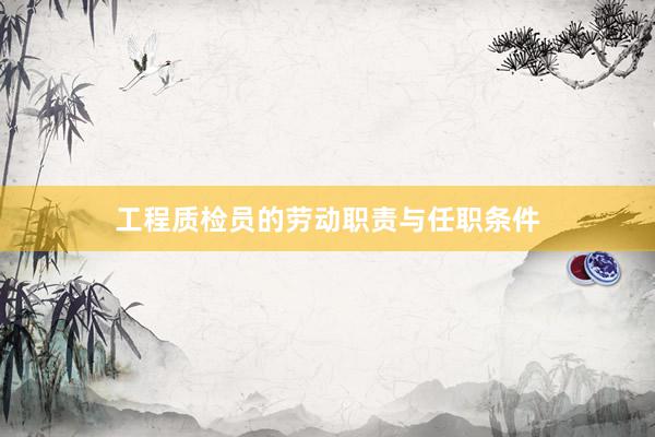 工程质检员的劳动职责与任职条件