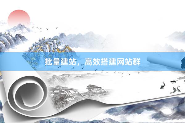 批量建站，高效搭建网站群
