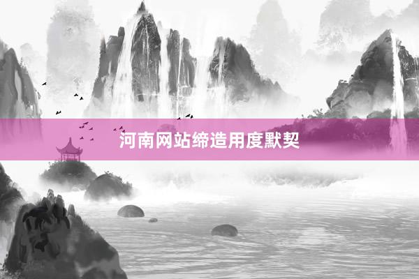 河南网站缔造用度默契